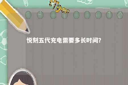 悦刻五代充电需要多长时间？ 